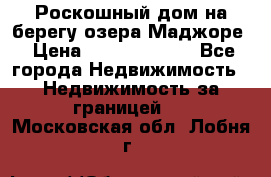 Роскошный дом на берегу озера Маджоре › Цена ­ 240 339 000 - Все города Недвижимость » Недвижимость за границей   . Московская обл.,Лобня г.